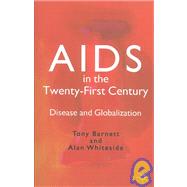 Aids in the Twenty-First Century : Disease and Globalization by Tony Barnett and Alan Whiteside, 9781403900067