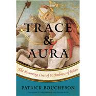 Trace and Aura The Recurring Lives of St. Ambrose of Milan by Boucheron, Patrick; Wood, Willard; Vergnaud, Lara, 9781635420067