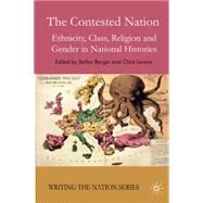 The Contested Nation Ethnicity, Class, Religion and Gender in National Histories by Berger, Stefan; Lorenz, Chris, 9780230500068