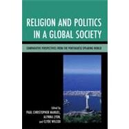 Religion and Politics in a Global Society Comparative Perspectives from the Portuguese-Speaking World by Manuel, Paul Christopher; Lyon, Alynna; Wilcox, Clyde; Anouilh, Pierre; Costa, Susana Goulart; Morier-Genoud, Eric; Gustafson, Christine A.; Malieckal, Bindu; Peclard, Didier; Rodrigues, Jos Damio; Schmaltz, Matthew; Zquete, Jos Pedro, 9780739180068