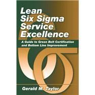 Lean Six Sigma Service Excellence A Guide to Green Belt Certification and Bottom Line Improvement by Taylor, Gerald, 9781604270068