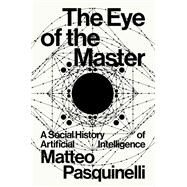 The Eye of the Master A Social History of Artificial Intelligence by Pasquinelli, Matteo, 9781788730068