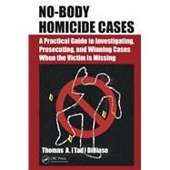 No-Body Homicide Cases: A Practical Guide to Investigating, Prosecuting, and Winning Cases When the Victim is Missing by DiBiase; Thomas A.(Tad), 9781482260069