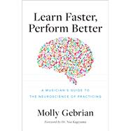 Learn Faster, Perform Better A Musician's Guide to the Neuroscience of Practicing by Gebrian, Molly, 9780197680070