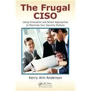 The Frugal CISO: Using Innovation and Smart Approaches to Maximize Your Security Posture by Anderson; Kerry Ann, 9781482220070