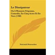 Dissipateur : Ou L'Honnete Friponne, Comedie, en Cinq Actes et en Vers (1789) by Destouches, Nericault, 9781104260071