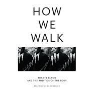 How We Walk Frantz Fanon and the Politics of the Body by Beaumont, Matthew, 9781804290071