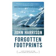 Forgotten Footprints Lost Stories in the Discovery of Antarctica by Harrison, John, 9781913640071