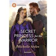 Secret Princess for the Warrior by Michelle Styles, 9781335540072