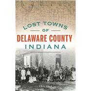 Lost Towns of Delaware County, Indiana by Flook, Chris, 9781467140072