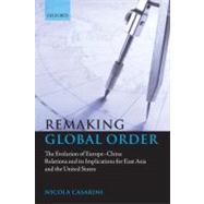 Remaking Global Order The Evolution of Europe-China Relations and its Implications for East Asia and the United States by Casarini, Nicola, 9780199560073