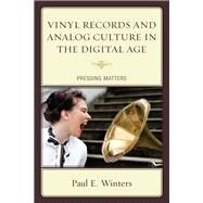 Vinyl Records and Analog Culture in the Digital Age Pressing Matters by Winters, Paul E., 9781498510073