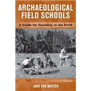 Archaeological Field Schools: A Guide for Teaching in the Field by Baxter,Jane Eva, 9781598740073