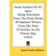 Great Authors of All Ages : Being Selections from the Prose Works of Eminent Writers from the Time of Pericles to the Present Day (1882) by Allibone, Samuel Austin, 9780548880074
