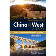 China and the West to 1600 Empire, Philosophy, and the Paradox of Culture by Wallech, Steven, 9781118880074