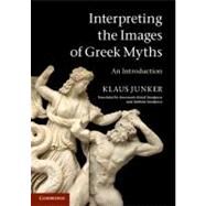 Interpreting the Images of Greek Myths: An Introduction by Klaus Junker , Translated by Annemarie Künzl-Snodgrass , Anthony Snodgrass, 9780521720076