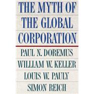 The Myth of the Global Corporation by Doremus, Paul N.; Pauly, Louis W.; Reich, Simon; Keller, William W., 9780691010076