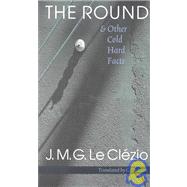 The Round & Other Cold Hard Facts by Le Clezio, Jean-Marie Gustave, 9780803280076