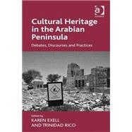 Cultural Heritage in the Arabian Peninsula: Debates, Discourses and Practices by Exell,Karen, 9781409470076