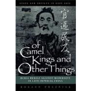 Of Camel Kings and Other Things Rural Rebels Against Modernity in Late Imperial China by Prazniak, Roxann, 9780847690077