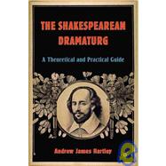 The Shakespearean Dramaturg A Theoretical and Practical Guide by Hartley, Andrew James, 9781403970077