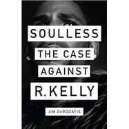Soulless The Case Against R. Kelly by Derogatis, Jim, 9781419740077