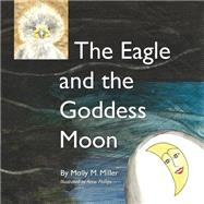 The Eagle and the Goddess Moon by Miller, Molly M.; Phillips, Anne; Jungerman, Eric, 9781495360077