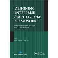 Designing Enterprise Architecture Frameworks: Integrating Business Processes with IT Infrastructure by Cretu; Liviu Gabriel, 9781771880077