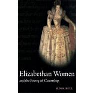 Elizabethan Women and the Poetry of Courtship by Ilona Bell, 9780521630078