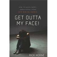 Get Outta My Face! : How to Reach Angry, Unmotivated, Disinterested Teens with Biblical Counsel by Horne, Rick, 9780981540078