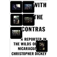 With the Contras A Reporter in the Wilds of Nicaragua by Dickey, Christopher, 9781439140079