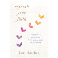 Refresh Your Faith Uncommon Devotions from Every Book of the Bible by Hatcher, Lori, 9781640700079