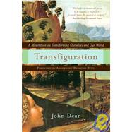 Transfiguration A Meditation on Transforming Ourselves and Our World by DEAR, JOHN, 9780385510080