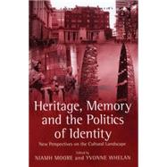 Heritage, Memory and the Politics of Identity: New Perspectives on the Cultural Landscape by Whelan,Yvonne;Moore,Niamh, 9780754640080
