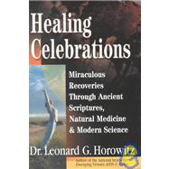 Healing Celebrations : Miraculous Recoveries Through Ancient Scriptures, Natural Medicine and Modern Science by Horowitz, Leonard G., 9780923550080