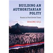 Building an Authoritarian Polity by Gill, Graeme, 9781107130081