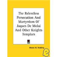 The Relentless Persecution and Martyrdom of Jaques De Molai and Other Knights Templars by Redding, Moses Wolcott, 9781425300081