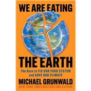 We Are Eating the Earth The Race to Fix Our Food System and Save Our Climate by Grunwald, Michael, 9781982160081