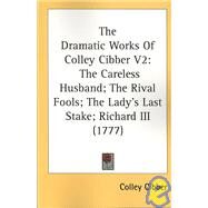 Dramatic Works of Colley Cibber V2 : The Careless Husband; the Rival Fools; the Lady's Last Stake; Richard III (1777) by Cibber, Colley, 9780548700082