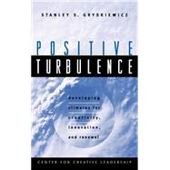 Positive Turbulence : Developing Climates for Creativity, Innovation, and Renewal by Gryskiewicz, Stanley S., 9780787910082