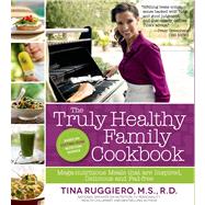 The Truly Healthy Family Cookbook Mega-nutritious Meals that are Inspired, Delicious and Fad-free by Ruggiero, Tina, 9781624140082