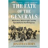 The Fate of the Generals MacArthur, Wainwright, and the Epic Battle for the Philippines by Horn, Jonathan, 9781668010082