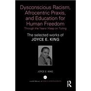 Dysconscious Racism, Afrocentric Praxis, and Education for Human Freedom: Through the Years I Keep on Toiling: The selected works of Joyce E. King by King; Joyce E., 9781138350083