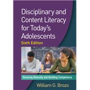Disciplinary and Content Literacy for Today's Adolescents, Sixth Edition Honoring Diversity and Building Competence by Brozo, William G., 9781462530083