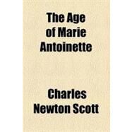 The Age of Marie Antoinette by Scott, Charles Newton, 9780217570084