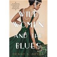 Wild Women and the Blues A Fascinating and Innovative Novel of Historical Fiction by Bryce, Denny S., 9781496730084