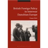 Britain and Interwar Danubian Europe Foreign Policy and Security Challenges, 1919-1936 by Bakic, Dragan, 9781474250085