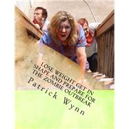Lose Weight Get in Shape and Prepare for the Zombie Outbreak by Wynn, Patrick J.; Majors, Crystal; Wynn, Colin; Wynn, Jaime, 9781502720085