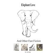 Elephant Love and Other Fast Fiction by King, Joe, 9798350930085