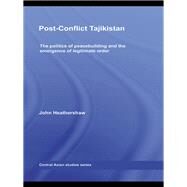 Post-Conflict Tajikistan: The politics of peacebuilding and the emergence of legitimate order by Heathershaw; John, 9780415620086
